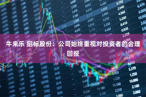 牛来乐 招标股份：公司始终重视对投资者的合理回报