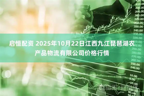 启恒配资 2025年10月22日江西九江琵琶湖农产品物流有限公司价格行情