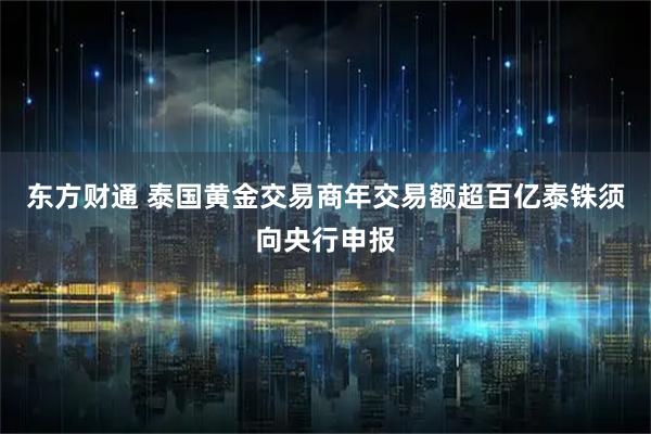东方财通 泰国黄金交易商年交易额超百亿泰铢须向央行申报