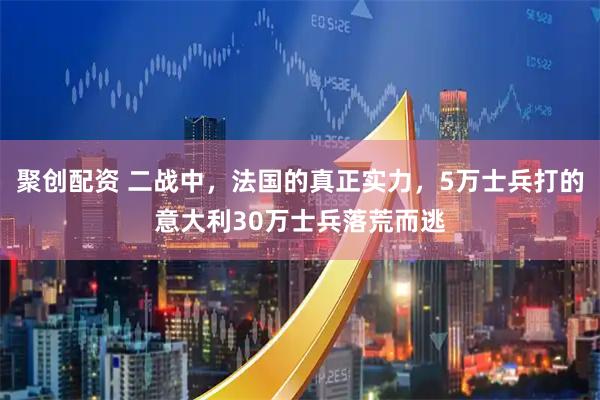 聚创配资 二战中，法国的真正实力，5万士兵打的意大利30万士兵落荒而逃