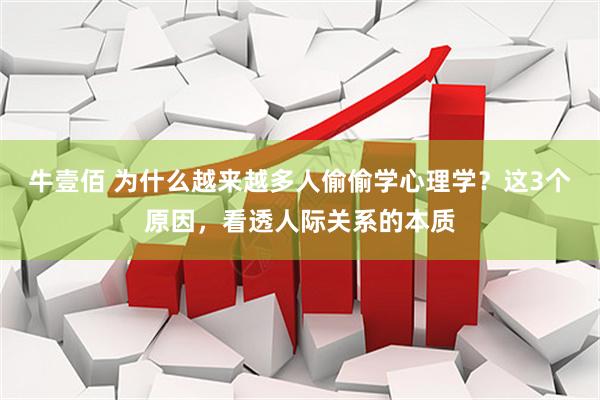 牛壹佰 为什么越来越多人偷偷学心理学？这3个原因，看透人际关系的本质